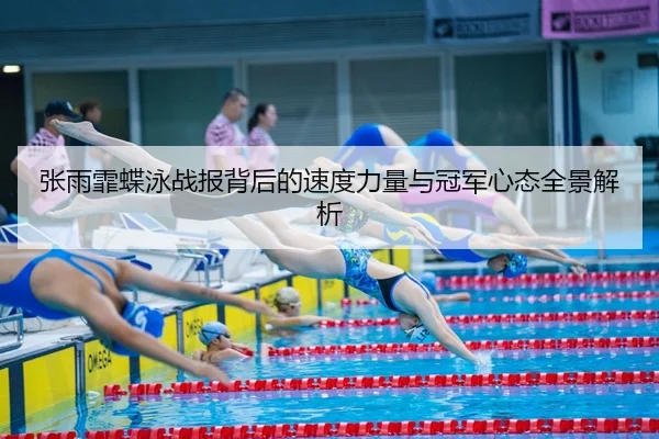 张雨霏蝶泳战报背后的速度力量与冠军心态全景解析