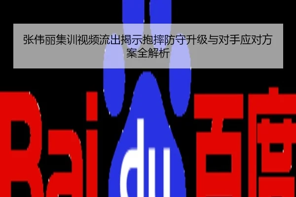 张伟丽集训视频流出揭示抱摔防守升级与对手应对方案全解析